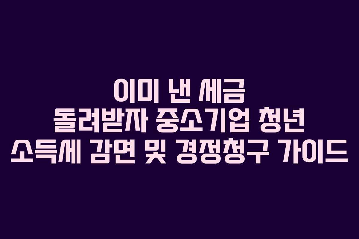 이미 낸 세금 돌려받자 중소기업 청년 소득세 감면 및 경정청구 가이드