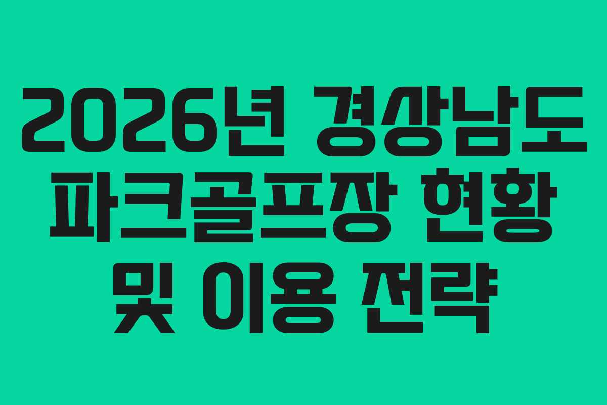 2026년 경상남도 파크골프장 현황 및 이용 전략