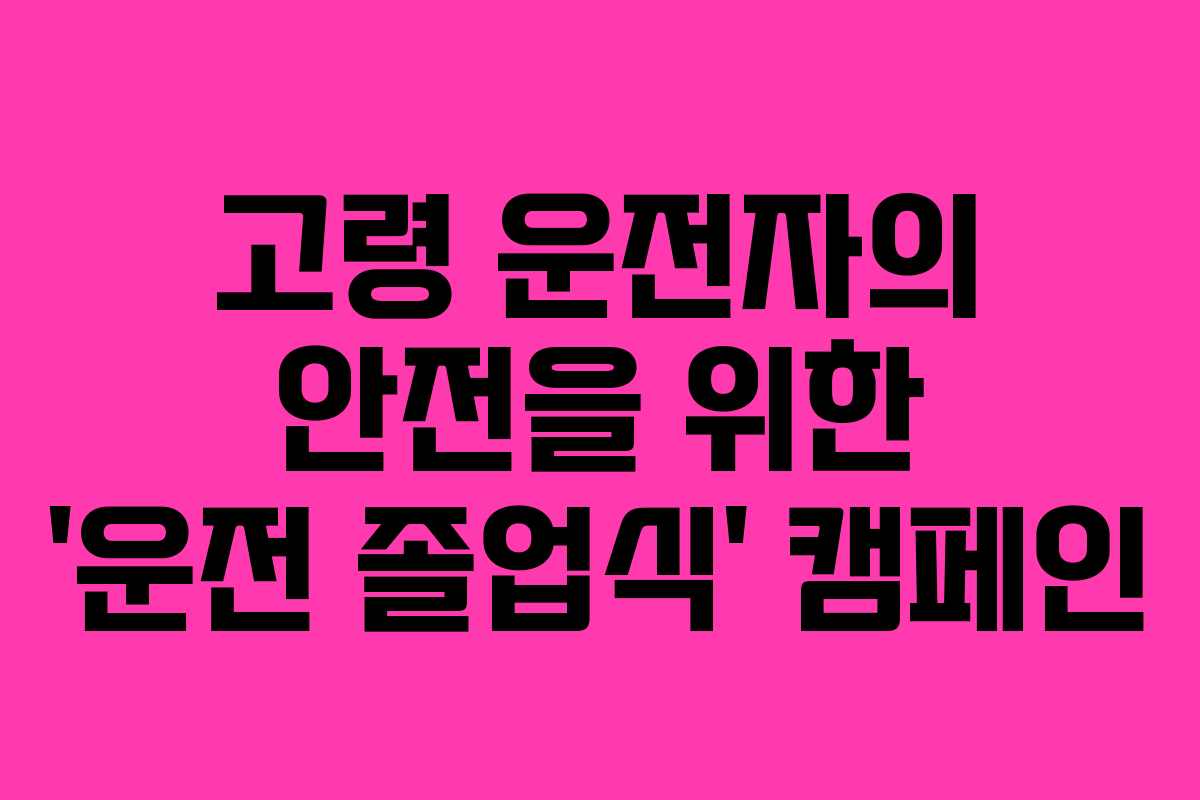 고령 운전자의 안전을 위한 ‘운전 졸업식’ 캠페인