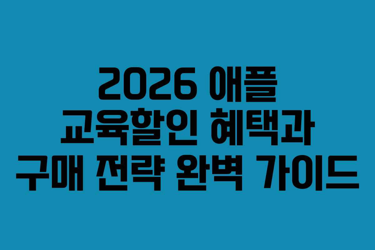 2026 애플 교육할인 혜택과 구매 전략 완벽 가이드