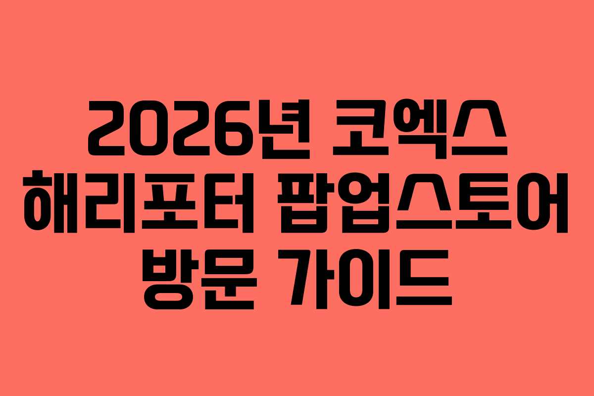 2026년 코엑스 해리포터 팝업스토어 방문 가이드