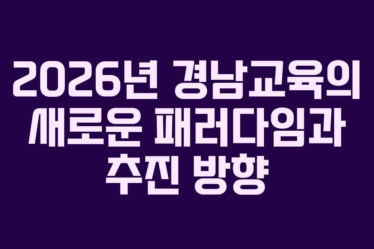 2026년 경남교육의 새로운 패러다임과 추진 방향