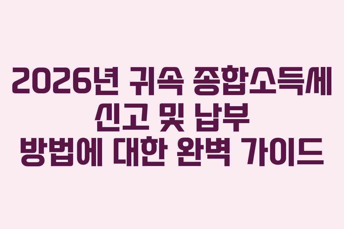 2026년 귀속 종합소득세 신고 및 납부 방법에 대한 완벽 가이드