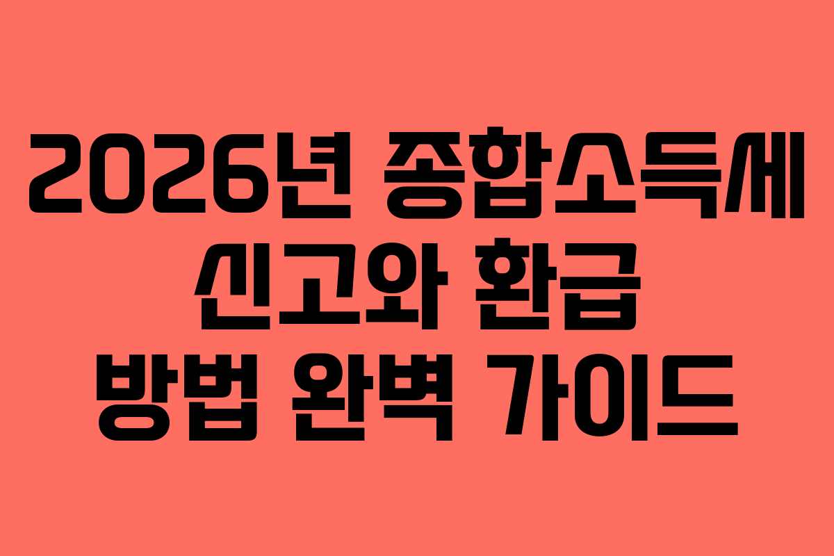 2026년 종합소득세 신고와 환급 방법 완벽 가이드
