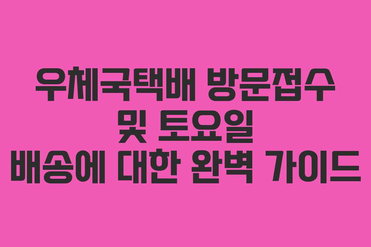 우체국택배 방문접수 및 토요일 배송에 대한 완벽 가이드