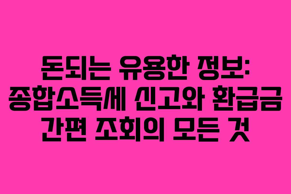 돈되는 유용한 정보: 종합소득세 신고와 환급금 간편 조회의 모든 것
