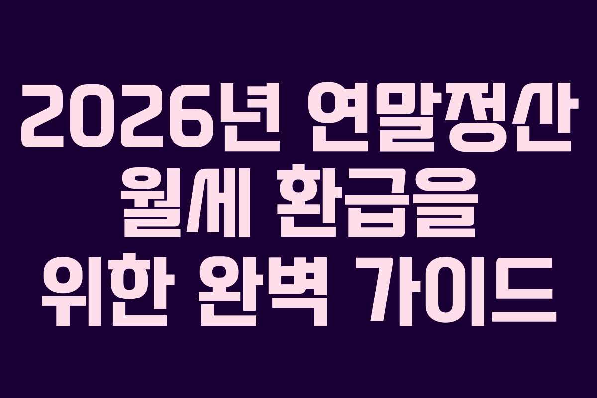 2026년 연말정산 월세 환급을 위한 완벽 가이드
