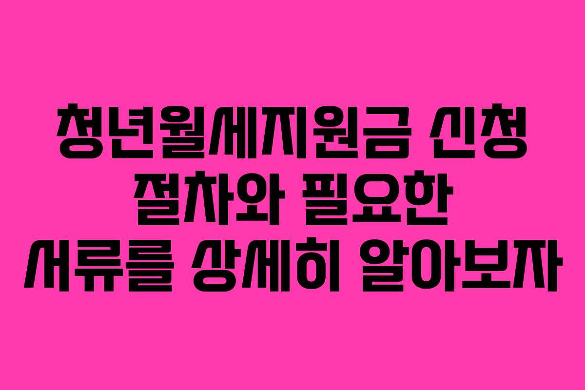 청년월세지원금 신청 절차와 필요한 서류를 상세히 알아보자