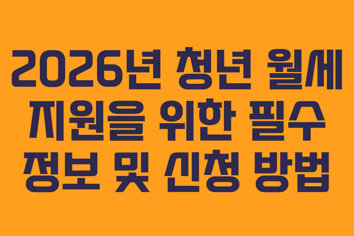 2026년 청년 월세 지원을 위한 필수 정보 및 신청 방법