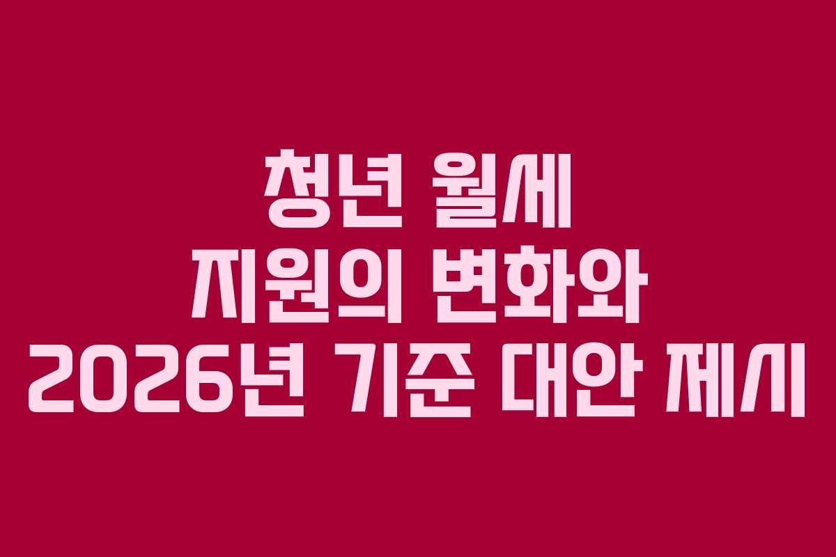 청년 월세 지원의 변화와 2026년 기준 대안 제시