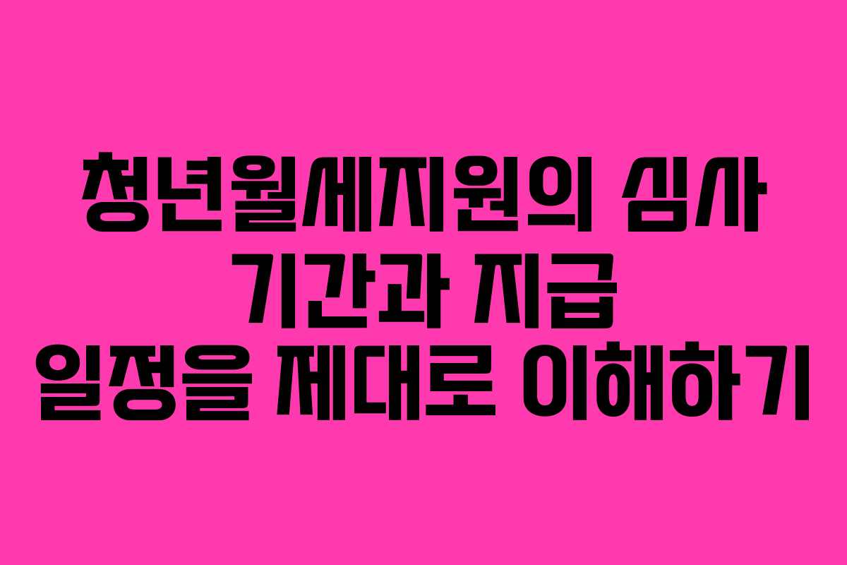 청년월세지원의 심사 기간과 지급 일정을 제대로 이해하기