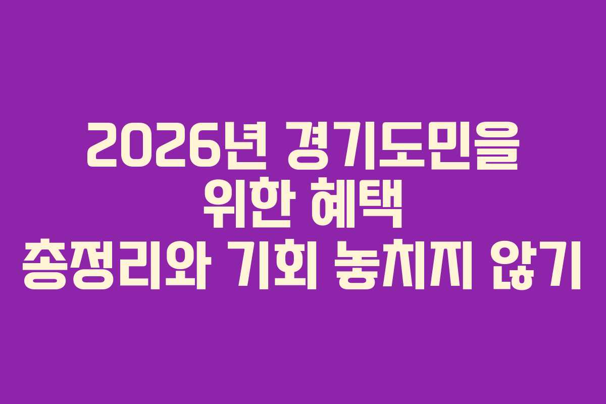 2026년 경기도민을 위한 혜택 총정리와 기회 놓치지 않기