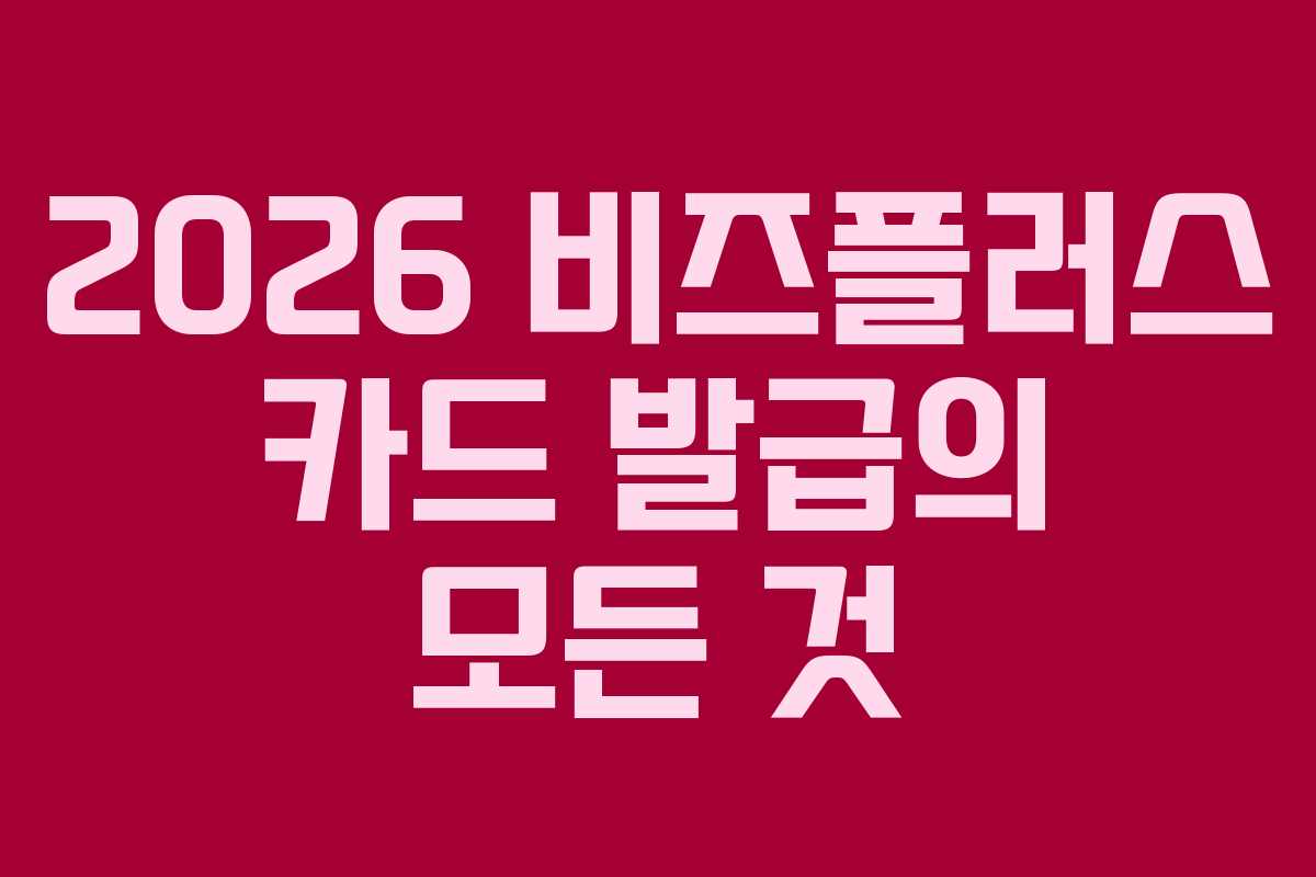 2026 비즈플러스 카드 발급의 모든 것