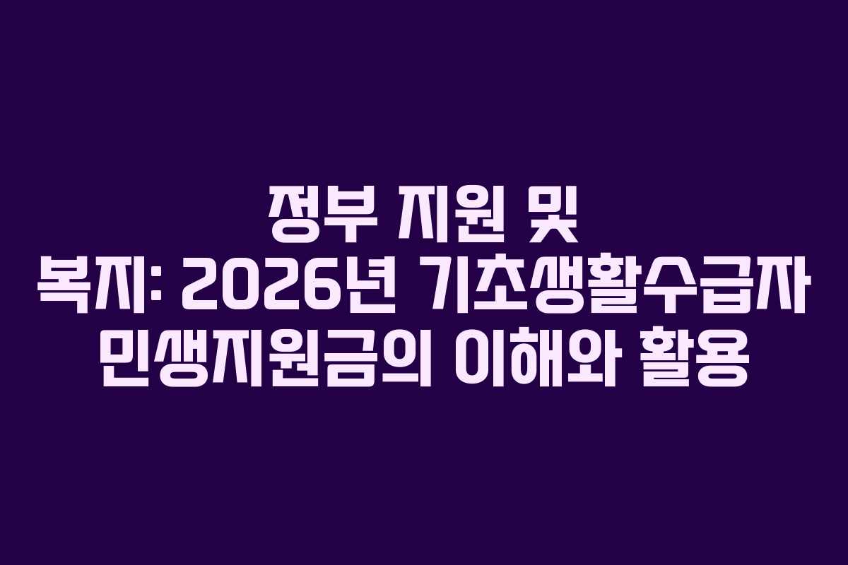 정부 지원 및 복지: 2026년 기초생활수급자 민생지원금의 이해와 활용