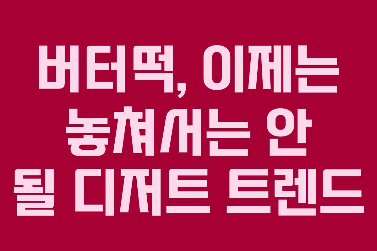 버터떡, 이제는 놓쳐서는 안 될 디저트 트렌드