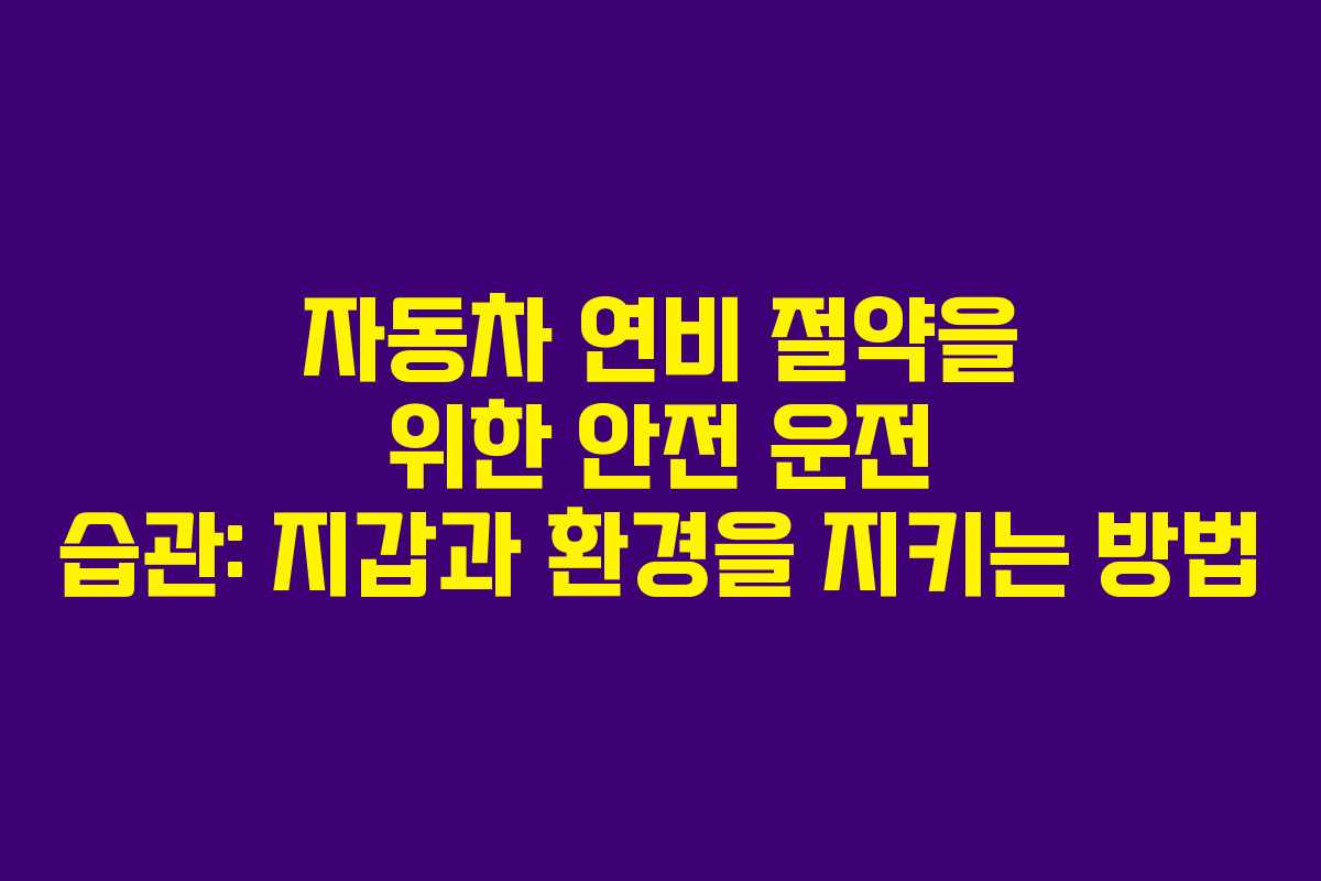 자동차 연비 절약을 위한 안전 운전 습관: 지갑과 환경을 지키는 방법