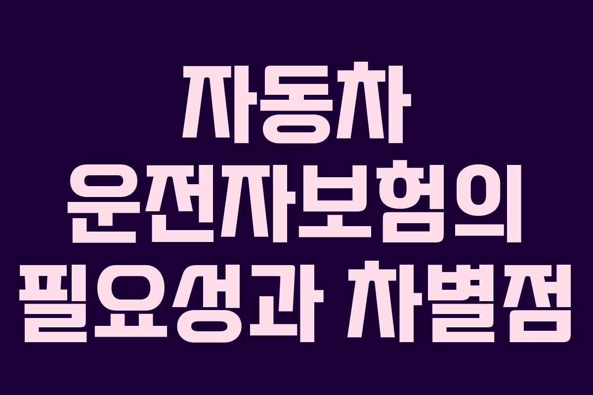 자동차 운전자보험의 필요성과 차별점