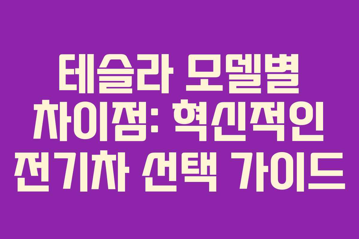 테슬라 모델별 차이점: 혁신적인 전기차 선택 가이드