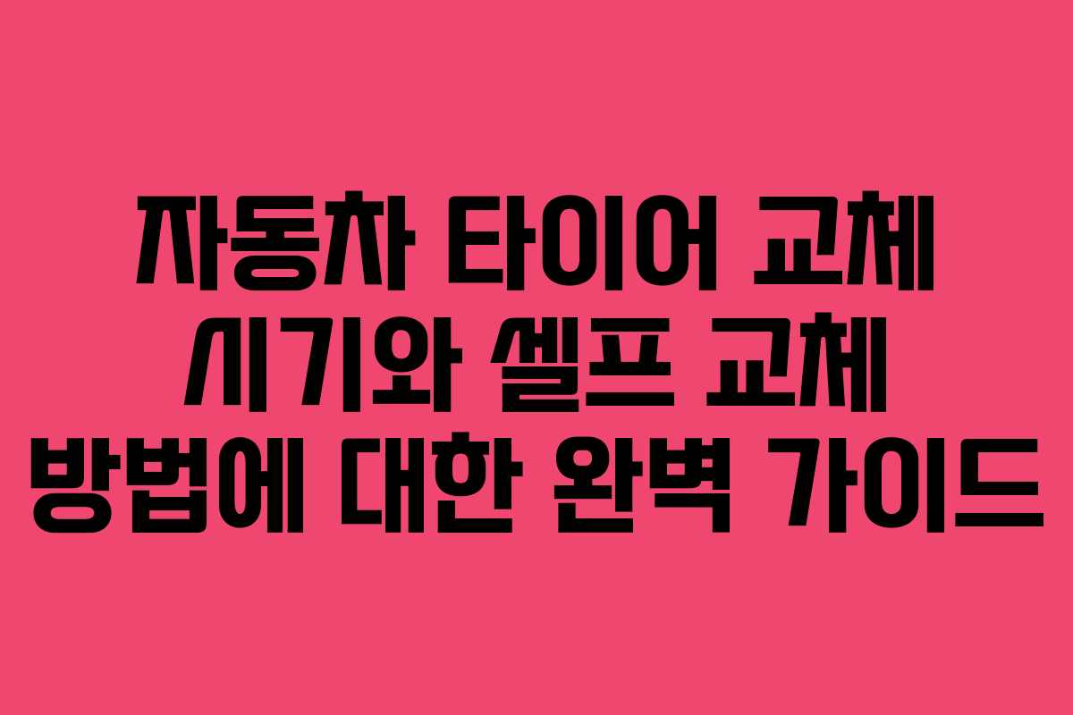 자동차 타이어 교체 시기와 셀프 교체 방법에 대한 완벽 가이드