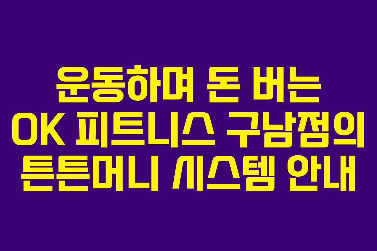 운동하며 돈 버는 OK 피트니스 구남점의 튼튼머니 시스템 안내
