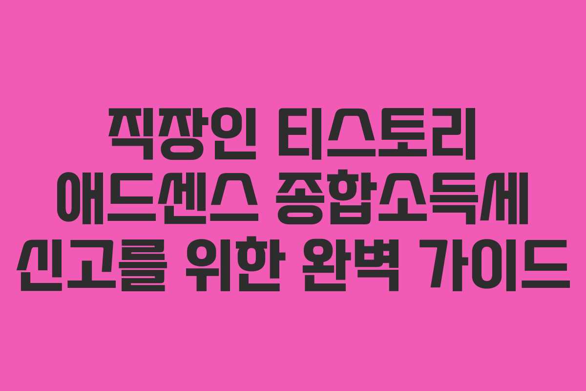 직장인 티스토리 애드센스 종합소득세 신고를 위한 완벽 가이드