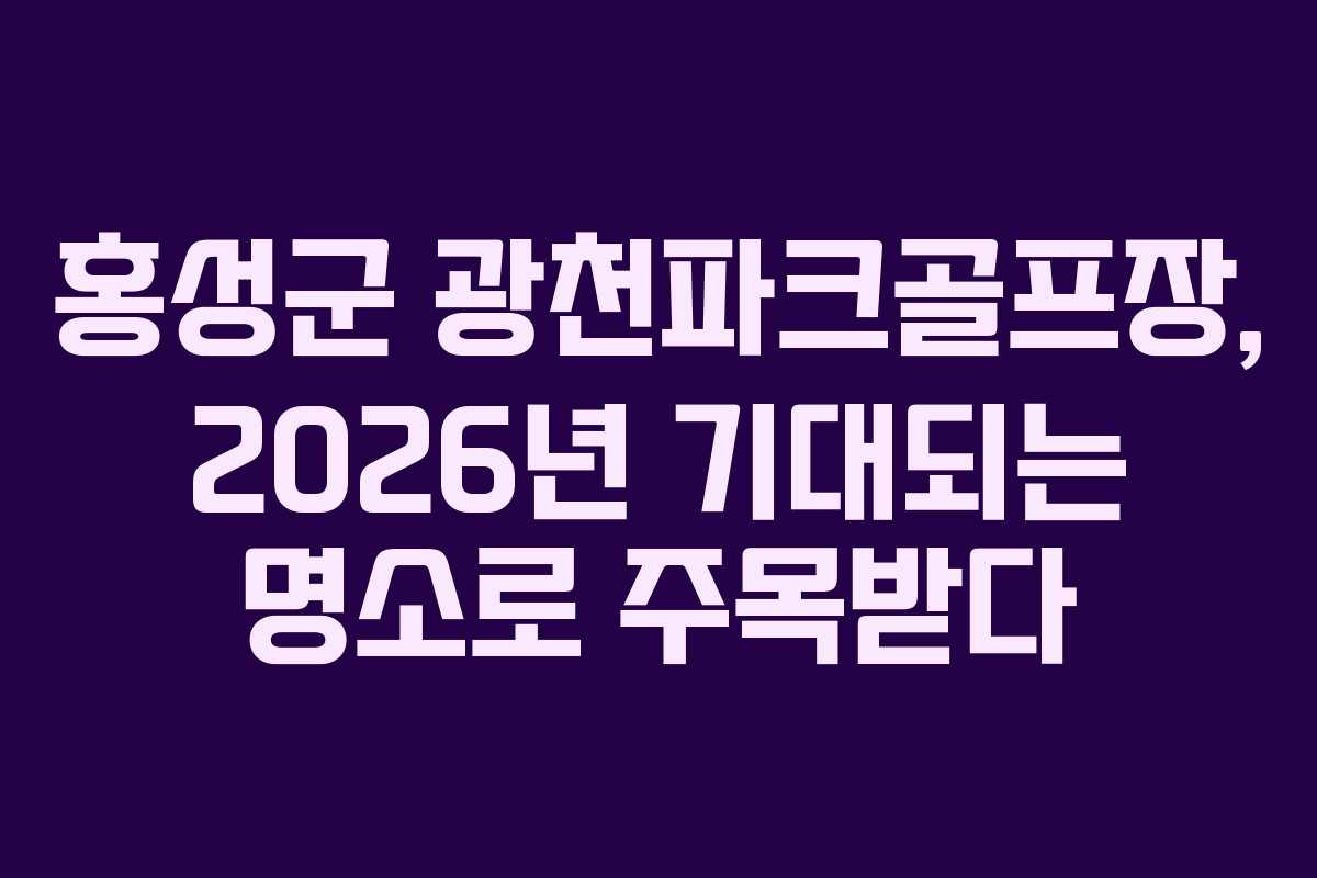 홍성군 광천파크골프장, 2026년 기대되는 명소로 주목받다