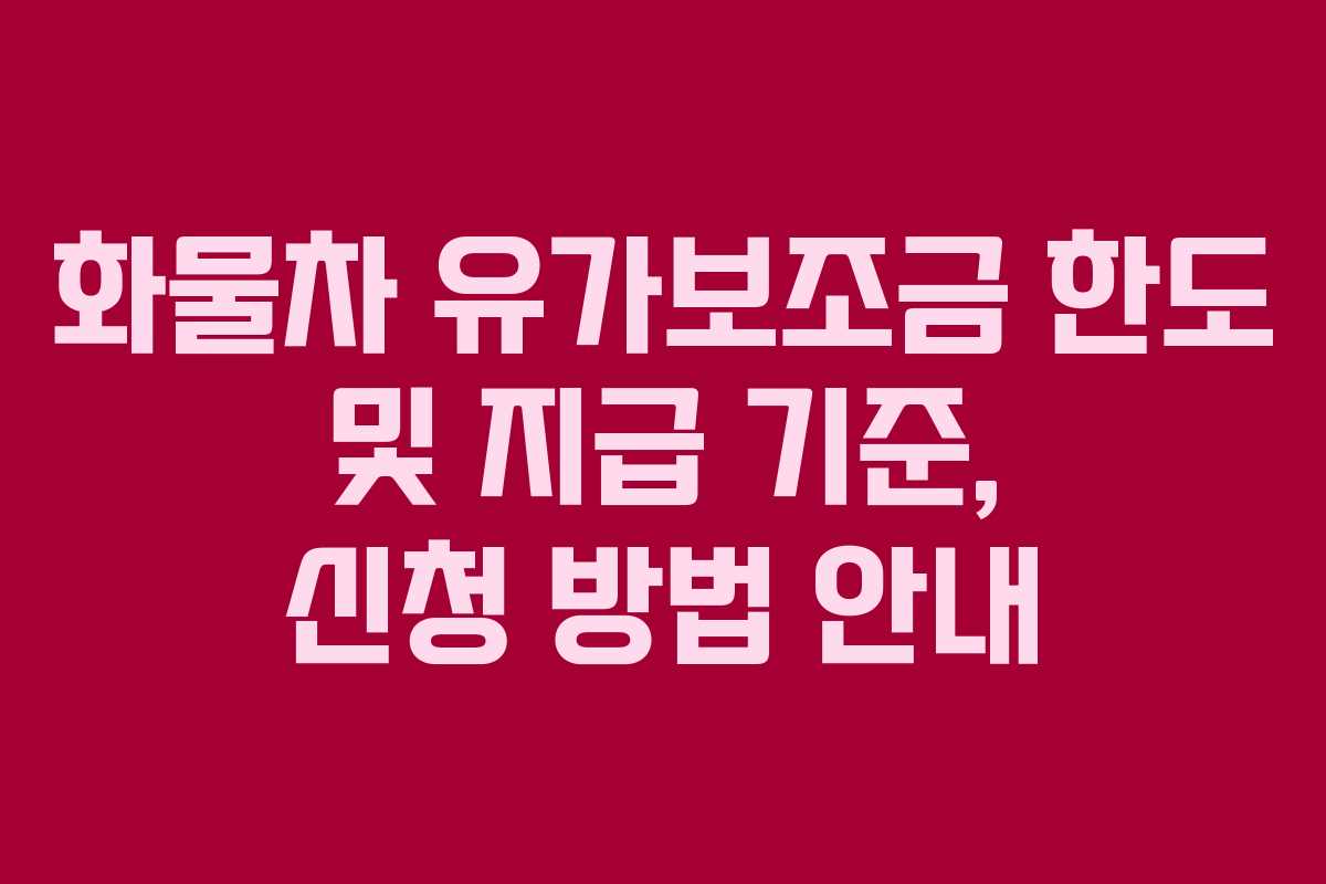 화물차 유가보조금 한도 및 지급 기준, 신청 방법 안내