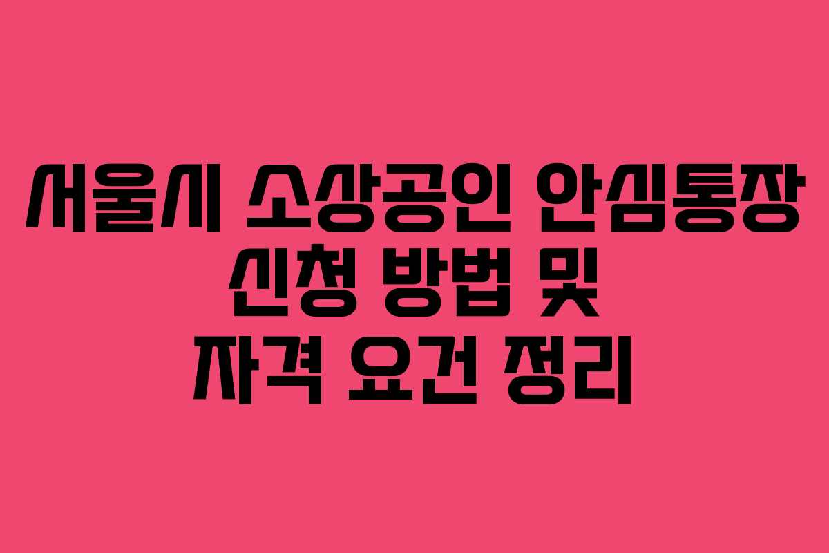 서울시 소상공인 안심통장 신청 방법 및 자격 요건 정리