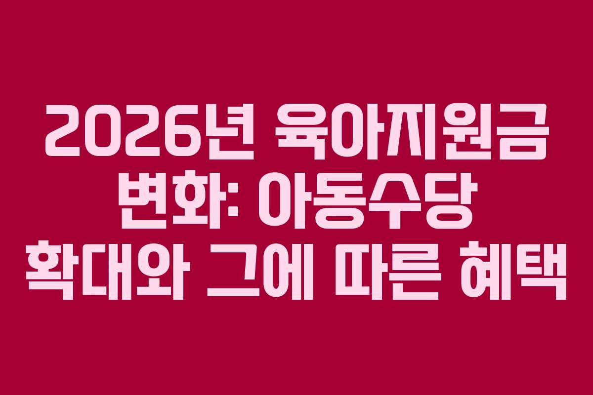 2026년 육아지원금 변화: 아동수당 확대와 그에 따른 혜택