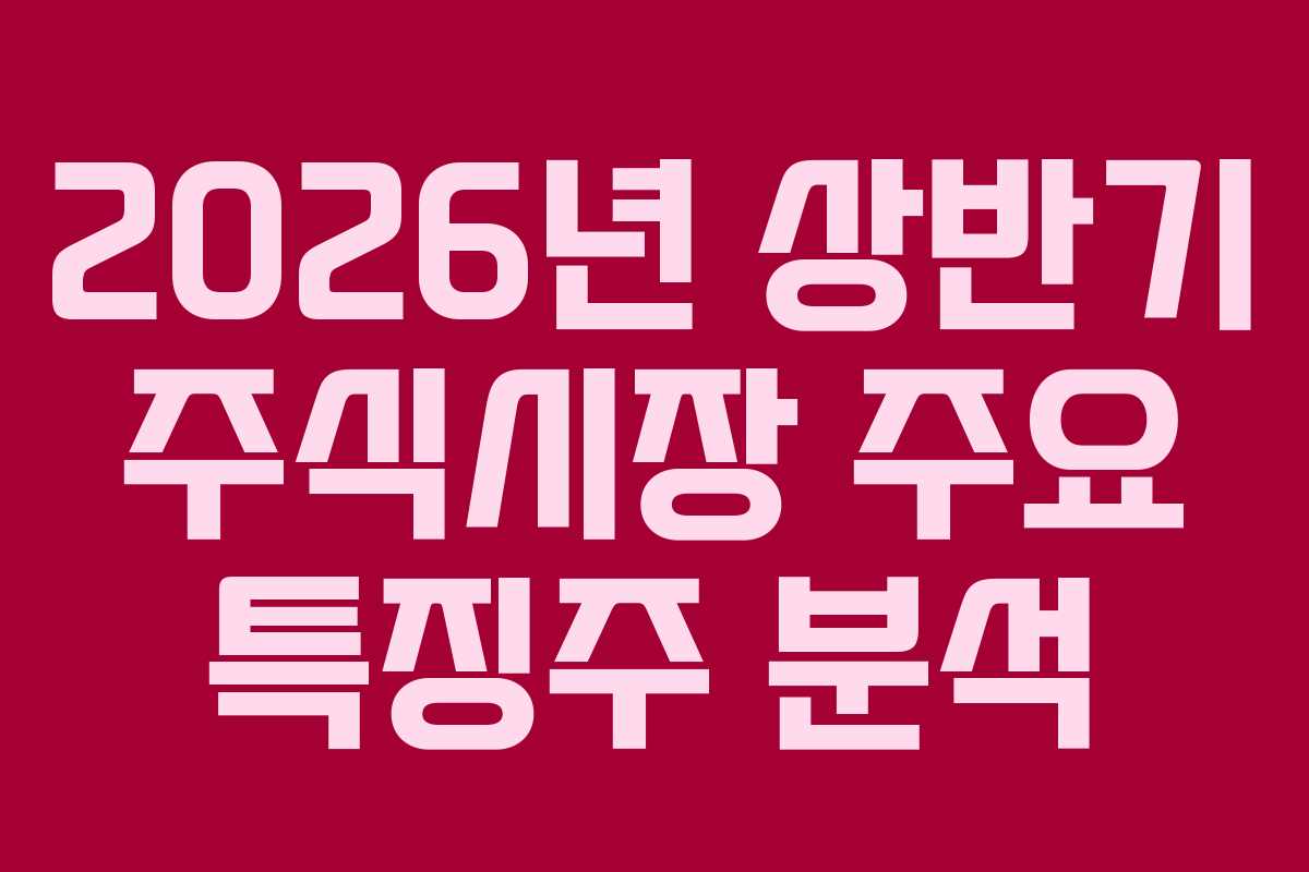 2026년 상반기 주식시장 주요 특징주 분석
