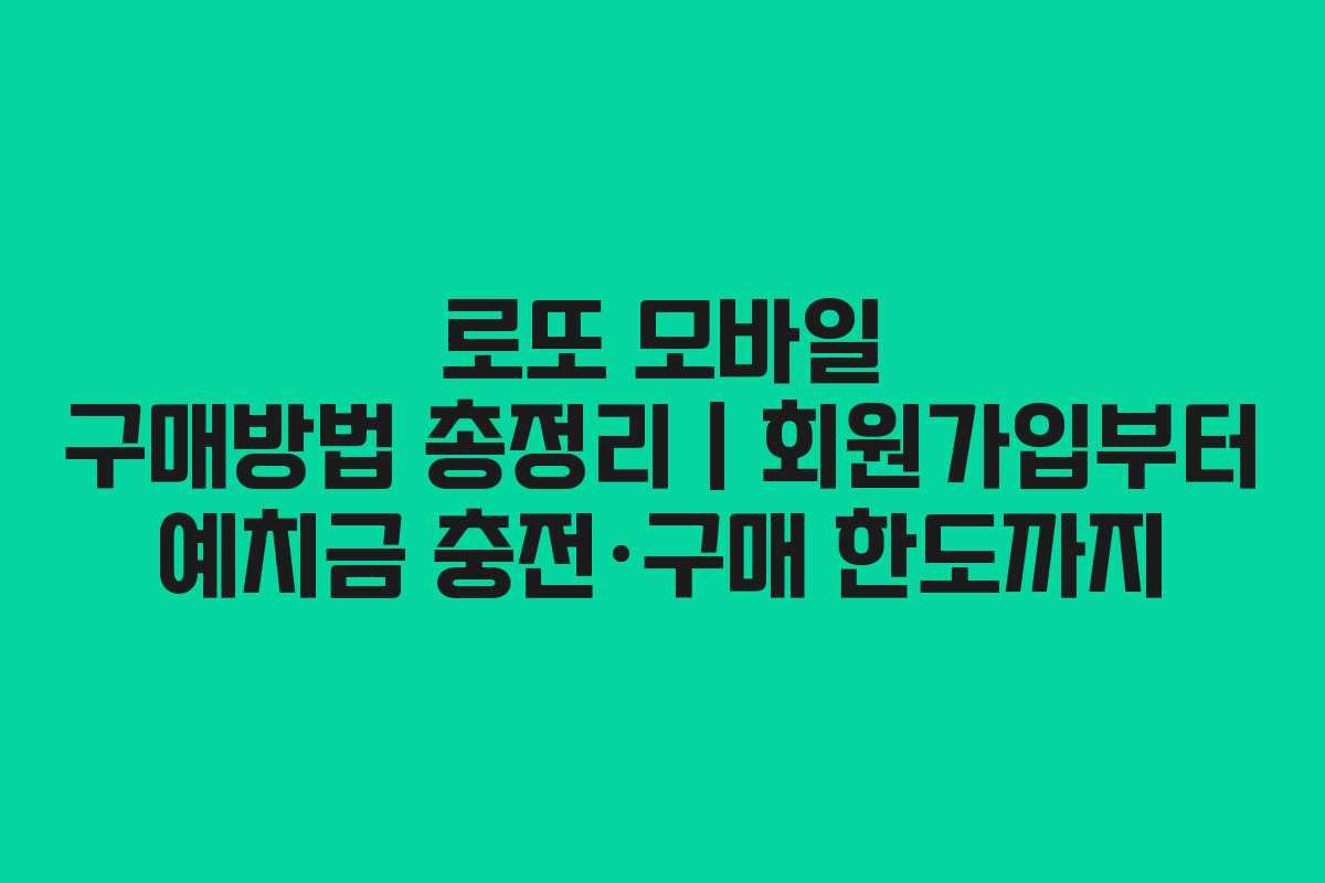 로또 모바일 구매방법 총정리｜회원가입부터 예치금 충전·구매 한도까지