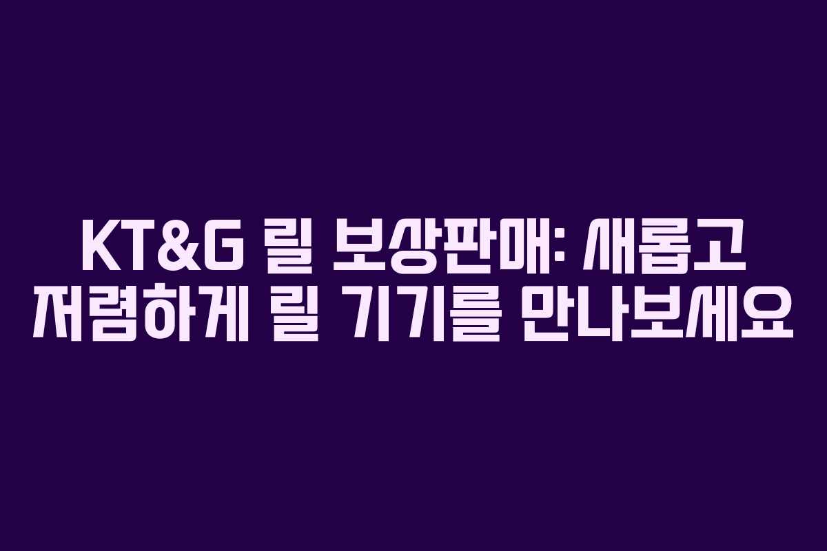 KT&G 릴 보상판매: 새롭고 저렴하게 릴 기기를 만나보세요
