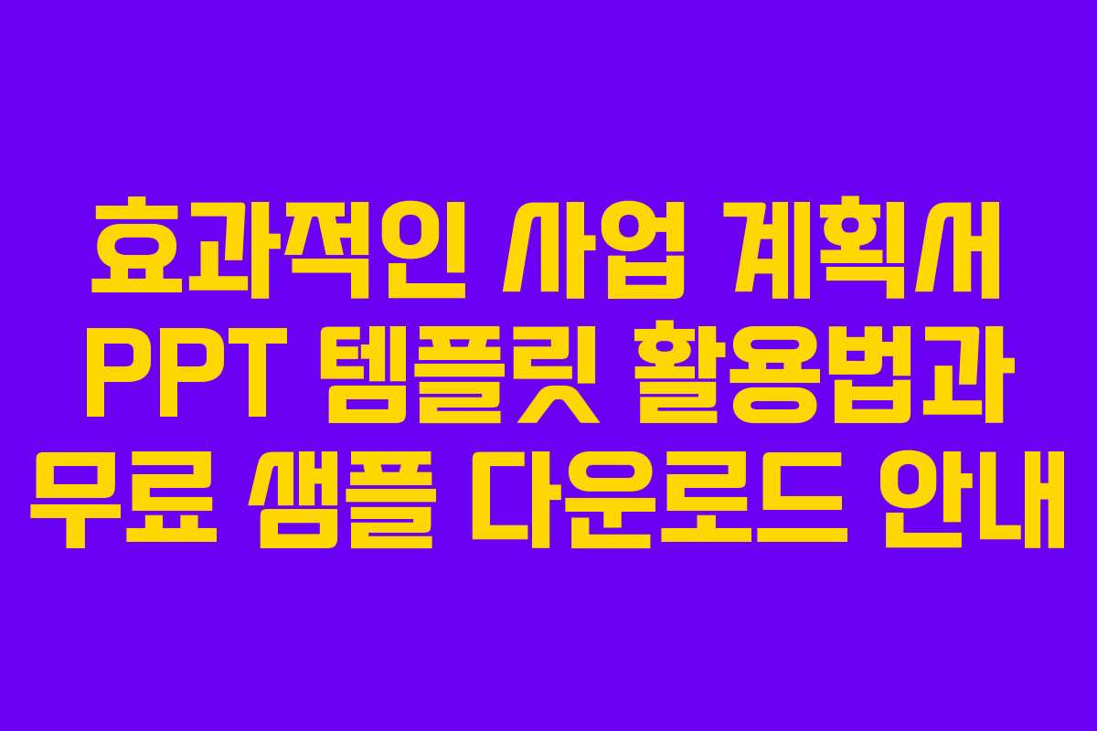효과적인 사업 계획서 PPT 템플릿 활용법과 무료 샘플 다운로드 안내