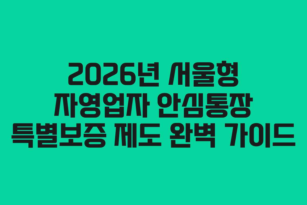 2026년 서울형 자영업자 안심통장 특별보증 제도 완벽 가이드