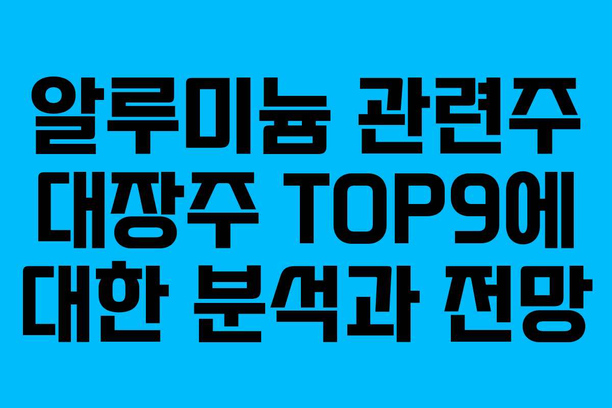 알루미늄 관련주 대장주 TOP9에 대한 분석과 전망