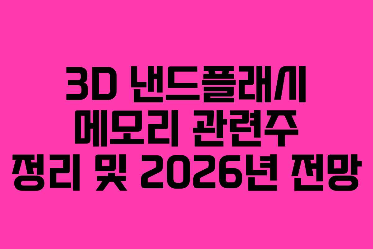 3D 낸드플래시 메모리 관련주 정리 및 2026년 전망