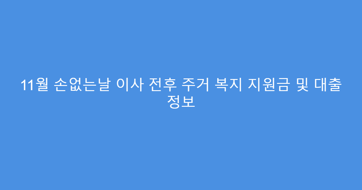 11월 손없는날 이사 전후 주거 복지 지원금 및 대출 정보