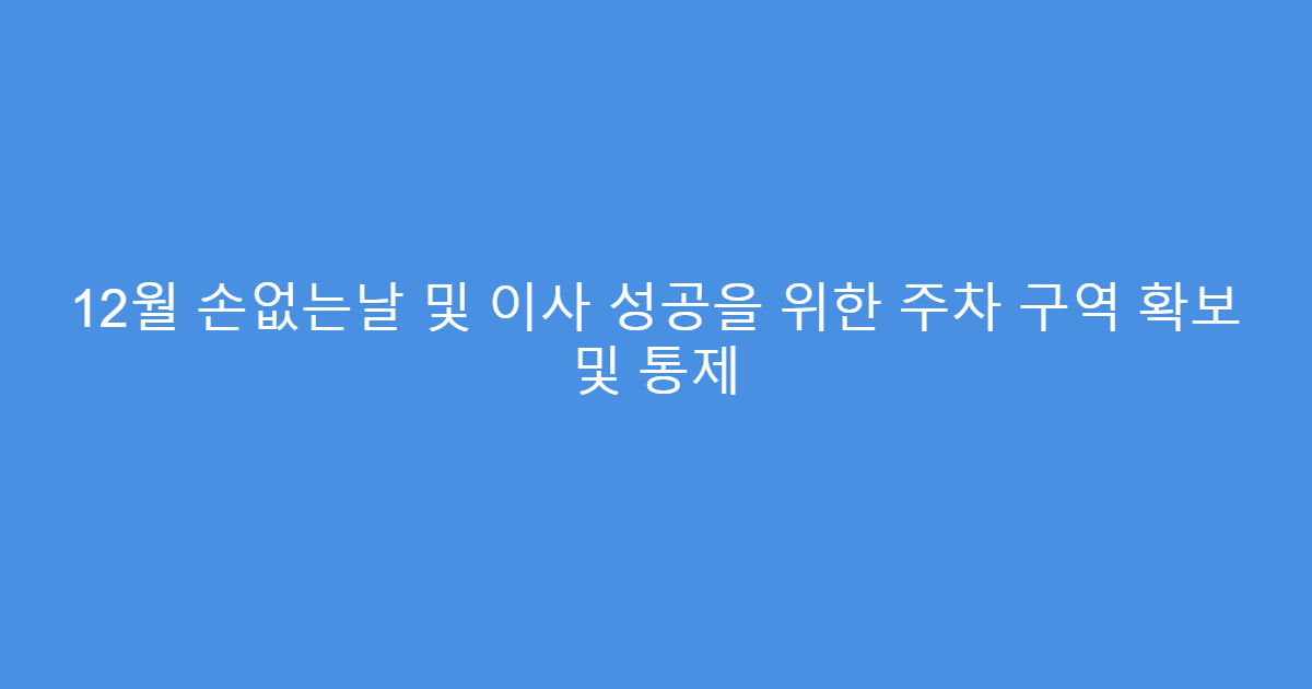 12월 손없는날 및 이사 성공을 위한 주차 구역 확보 및 통제