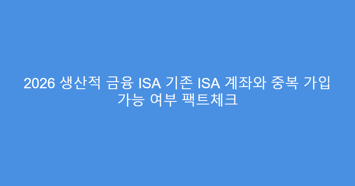 2026 생산적 금융 ISA 기존 ISA 계좌와 중복 가입 가능 여부 팩트체크