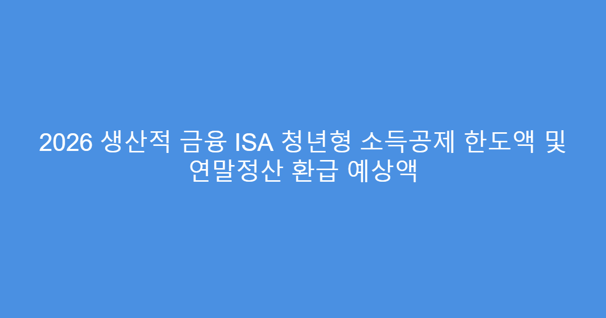 2026 생산적 금융 ISA 청년형 소득공제 한도액 및 연말정산 환급 예상액