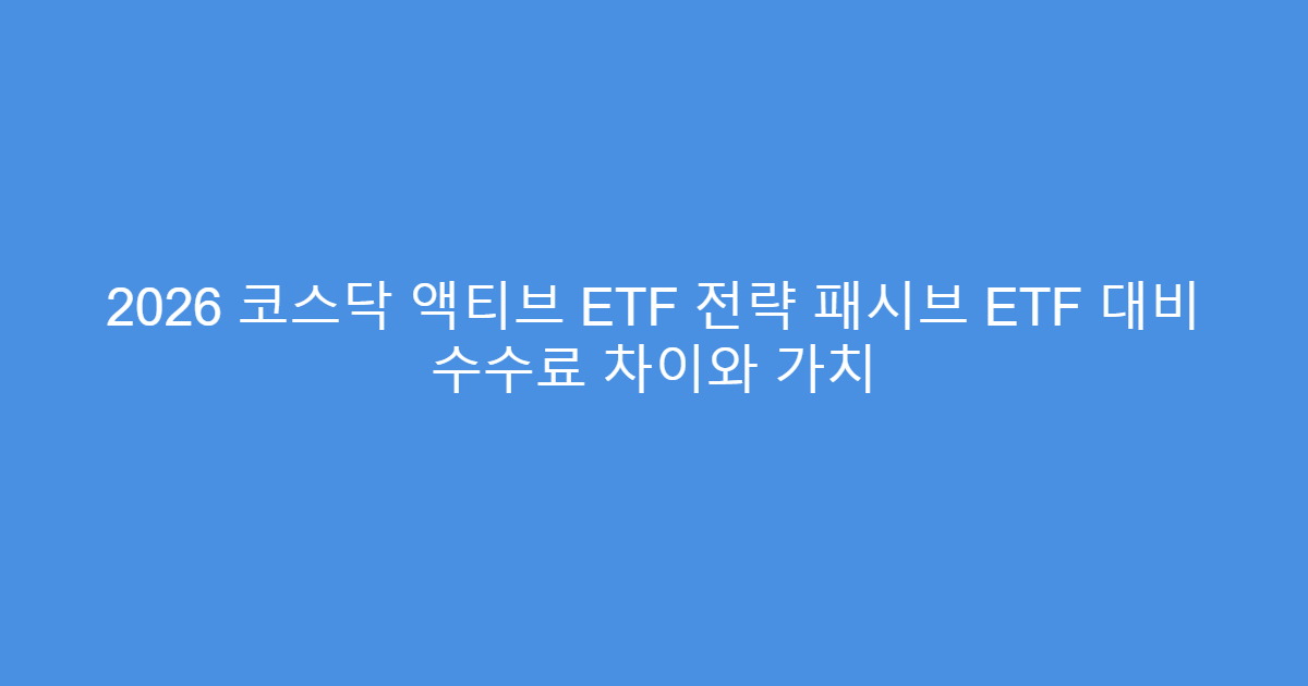 2026 코스닥 액티브 ETF 전략 패시브 ETF 대비 수수료 차이와 가치