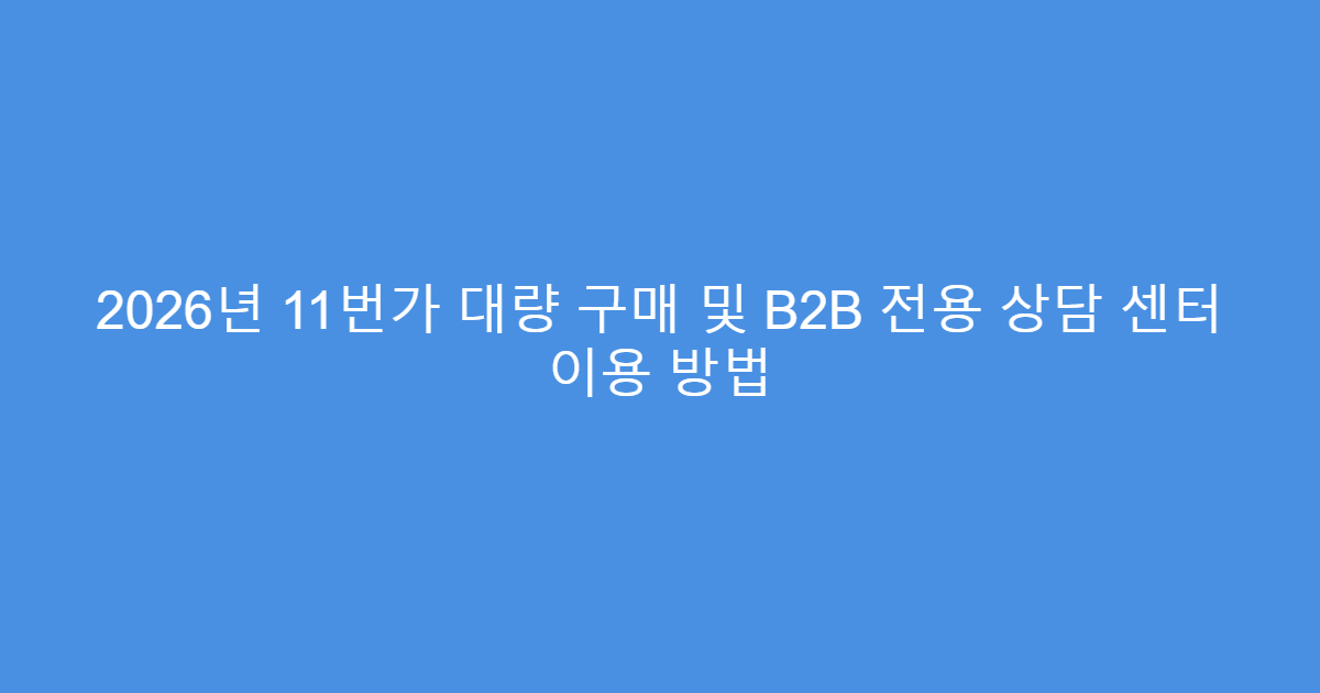 2026년 11번가 대량 구매 및 B2B 전용 상담 센터 이용 방법