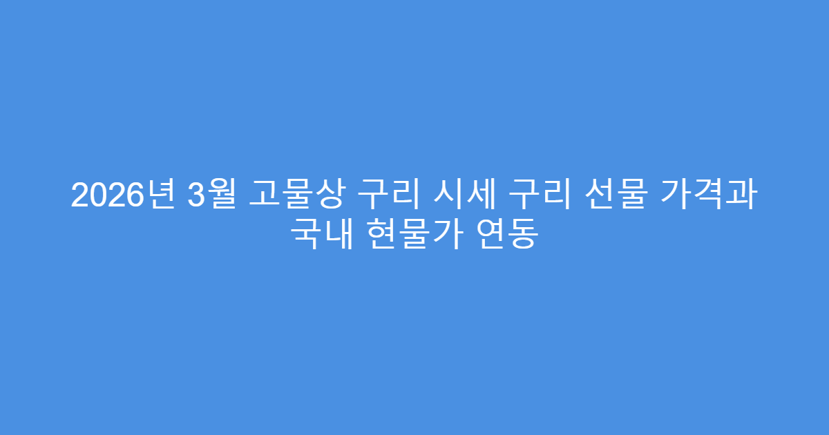 2026년 3월 고물상 구리 시세 구리 선물 가격과 국내 현물가 연동