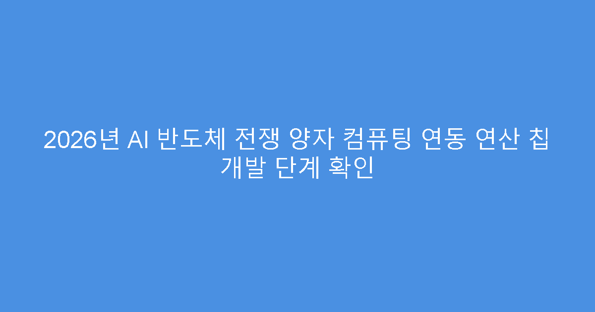 2026년 AI 반도체 전쟁 양자 컴퓨팅 연동 연산 칩 개발 단계 확인
