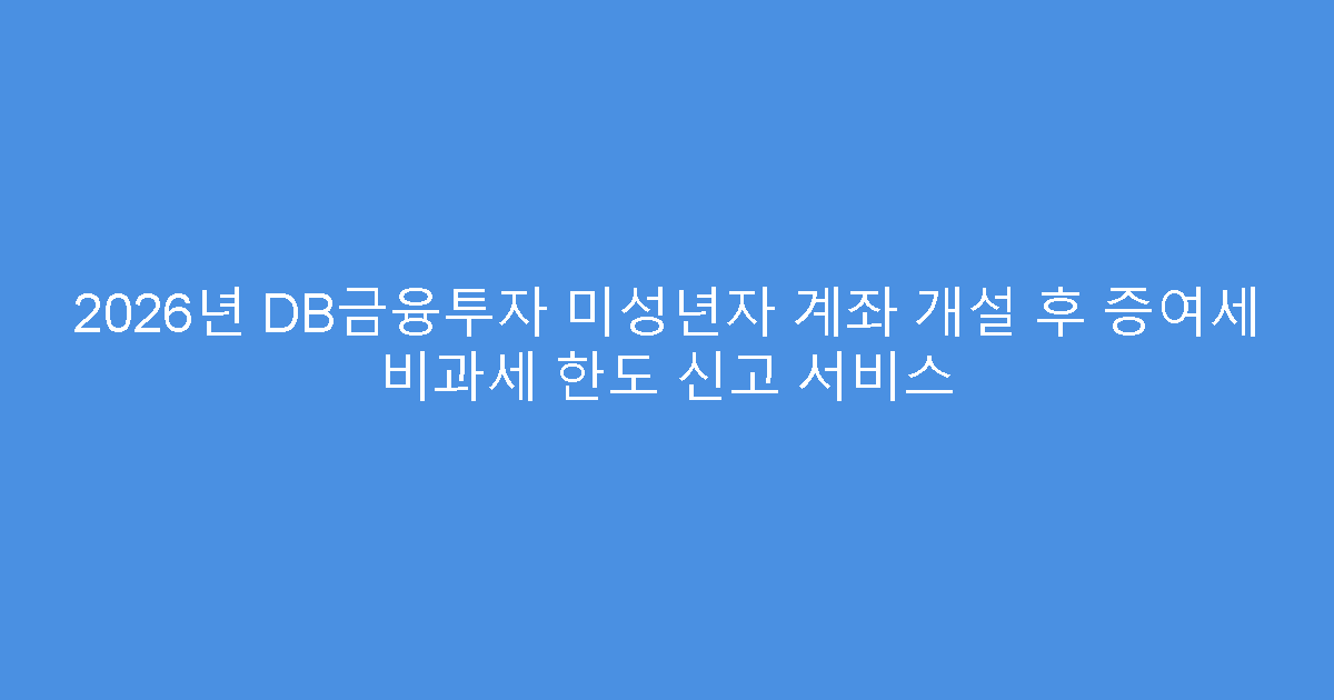2026년 DB금융투자 미성년자 계좌 개설 후 증여세 비과세 한도 신고 서비스