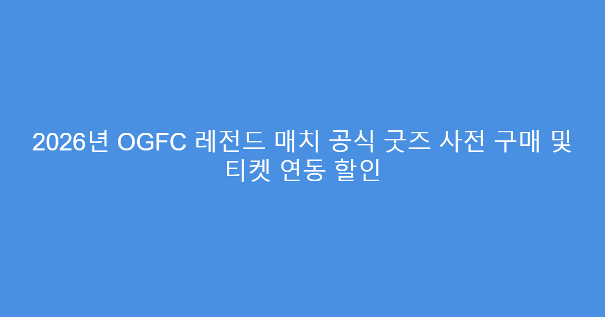 2026년 OGFC 레전드 매치 공식 굿즈 사전 구매 및 티켓 연동 할인