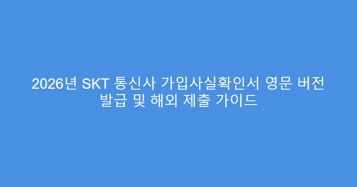 2026년 SKT 통신사 가입사실확인서 영문 버전 발급 및 해외 제출 가이드