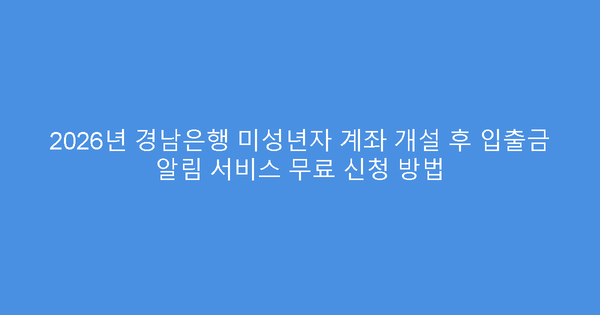 2026년 경남은행 미성년자 계좌 개설 후 입출금 알림 서비스 무료 신청 방법
