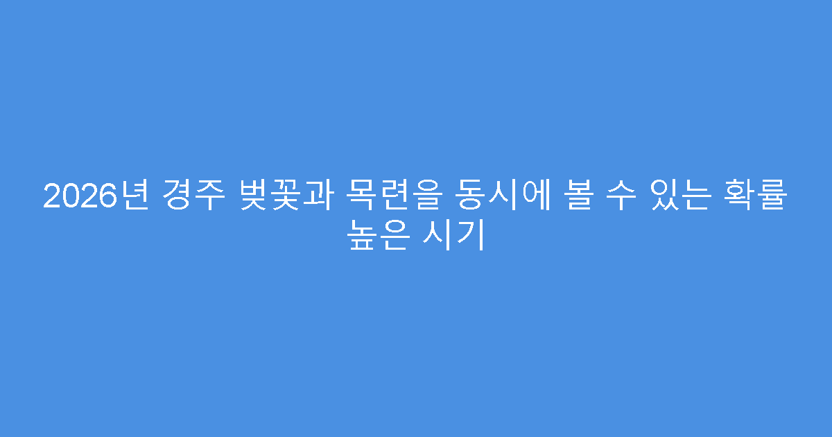 2026년 경주 벚꽃과 목련을 동시에 볼 수 있는 확률 높은 시기