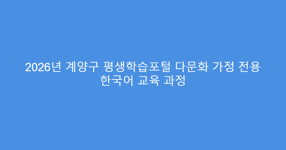 2026년 계양구 평생학습포털 다문화 가정 전용 한국어 교육 과정